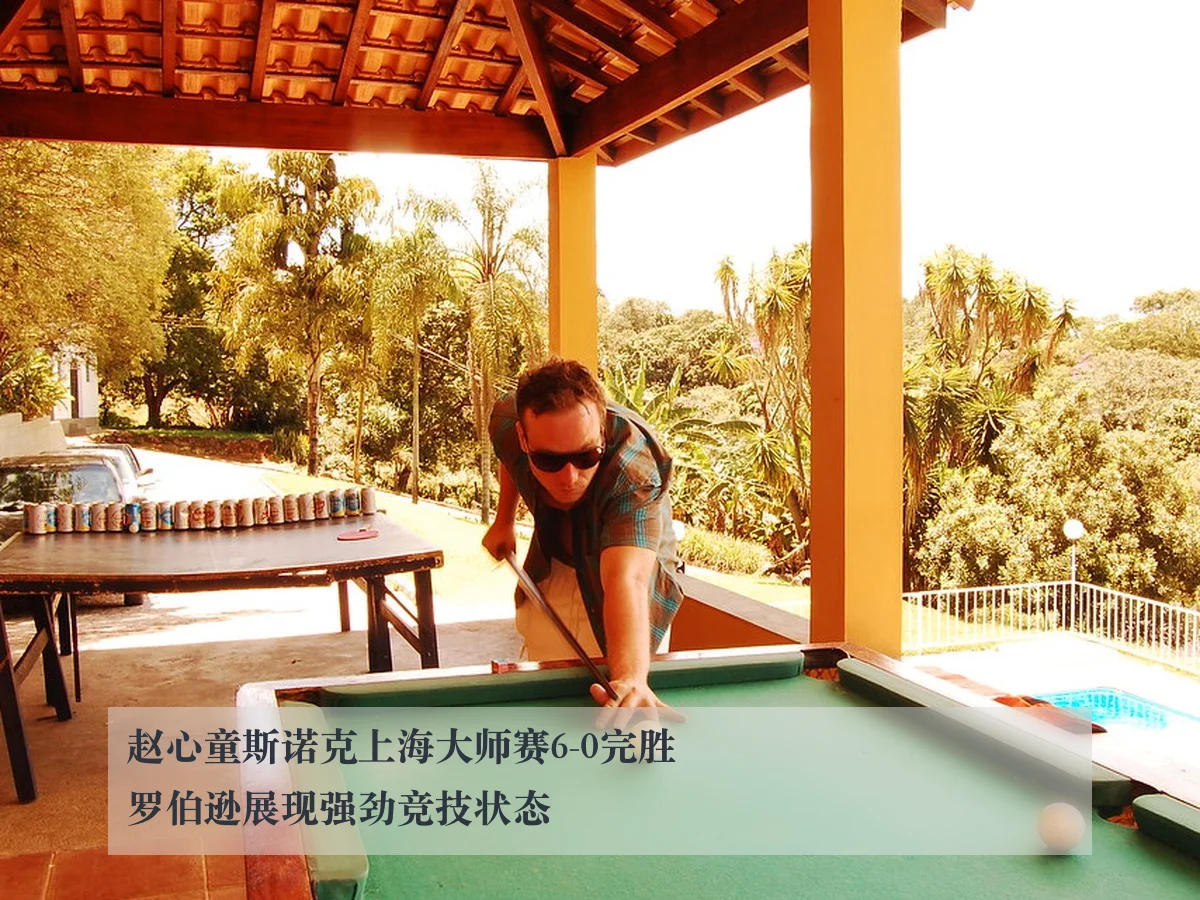 赵心童斯诺克上海大师赛6-0完胜罗伯逊展现强劲竞技状态